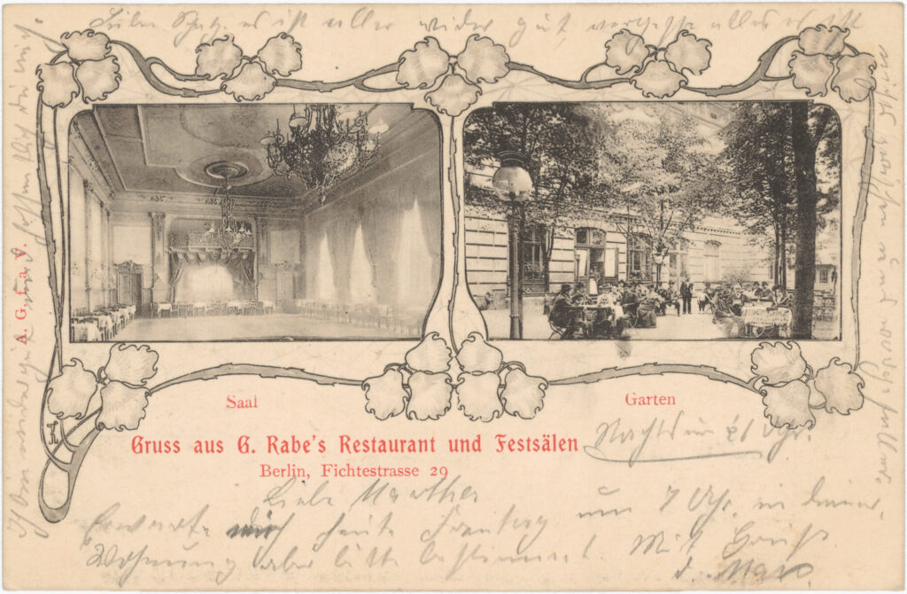 “Dear darling, everything is fine again, forget everything, nothing has happened between us.”„Gruss aus G. Rabe’s Restaurant und Festsälen“ / Fichtestr. 29, no date (sent in 1903), SPP / FHXB 0885